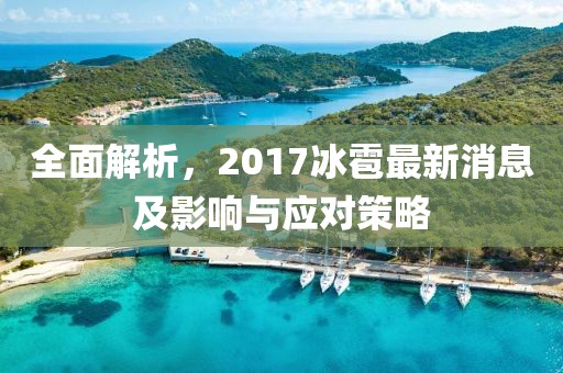 全面解析,2017冰雹最新消息及影響與應對策略