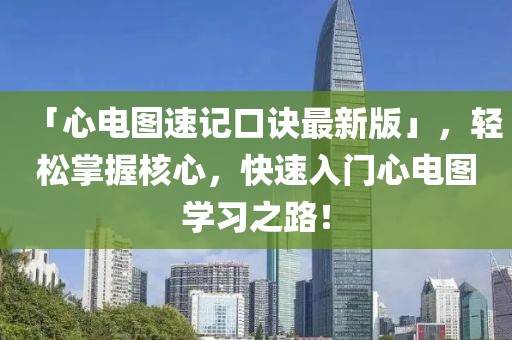 「心電圖速記口訣最新版」，輕松掌握核心，快速入門心電圖學(xué)習(xí)之路！