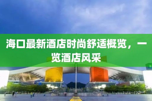 海口最新酒店時尚舒適概覽,一覽酒店風采