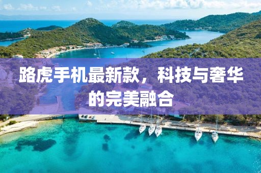 路虎手機最新款,科技與奢華的完美融合