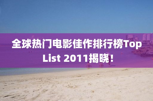全球熱門電影佳作排行榜Top List 2011揭曉!