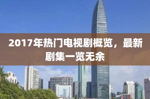 2017年熱門電視劇概覽,最新劇集一覽無余
