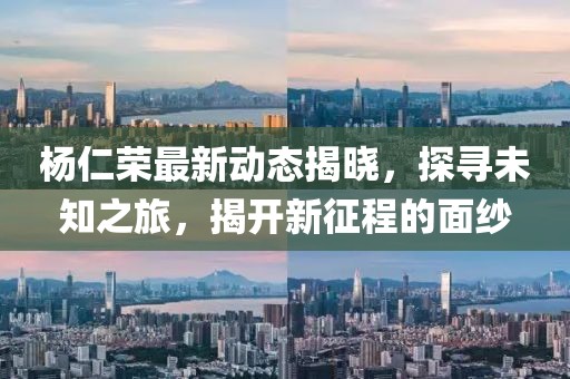 楊仁榮最新動態揭曉,探尋未知之旅,揭開新征程的面紗