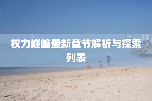 權力巔峰最新章節解析與探索列表