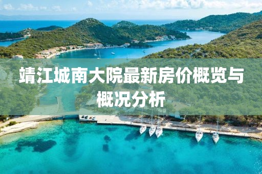 靖江城南大院最新房價概覽與概況分析