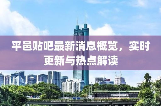 平邑貼吧最新消息概覽,實時更新與熱點解讀