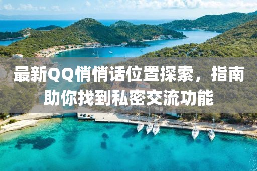最新QQ悄悄話位置探索,指南助你找到私密交流功能