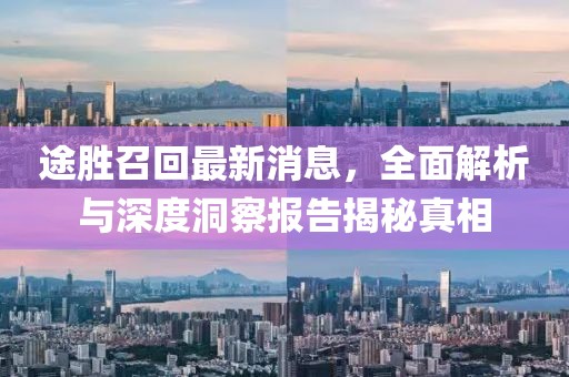 途勝召回最新消息，全面解析與深度洞察報告揭秘真相