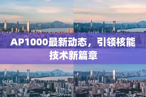 AP1000最新動態,引領核能技術新篇章