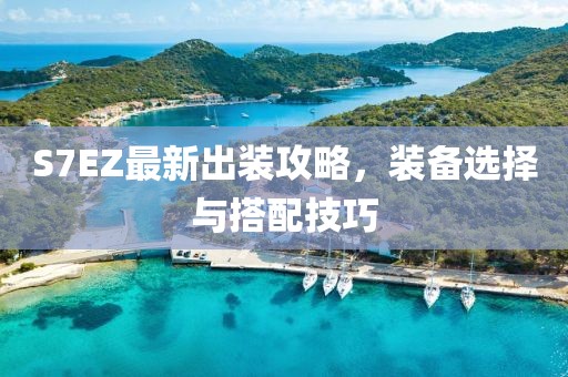 S7EZ最新出裝攻略，裝備選擇與搭配技巧
