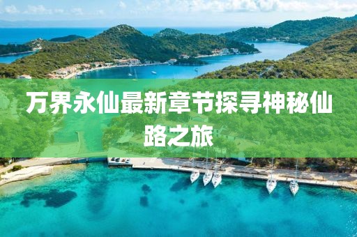 萬界永仙最新章節探尋神秘仙路之旅