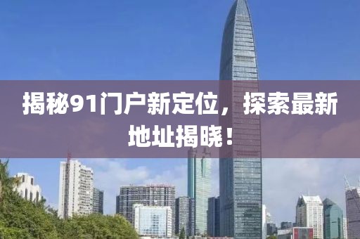 揭秘91門戶新定位,探索最新地址揭曉!