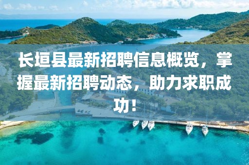 長垣縣最新招聘信息概覽,掌握最新招聘動態,助力求職成功!