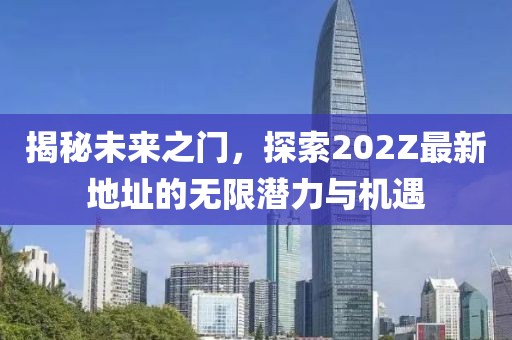 揭秘未來之門，探索202Z最新地址的無限潛力與機遇