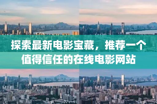 探索最新電影寶藏,推薦一個(gè)值得信任的在線電影網(wǎng)站