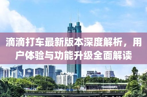 滴滴打車最新版本深度解析，用戶體驗與功能升級全面解讀