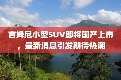 吉姆尼小型SUV即將國產上市，最新消息引發期待熱潮