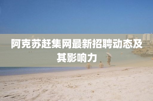 阿克蘇趕集網最新招聘動態及其影響力