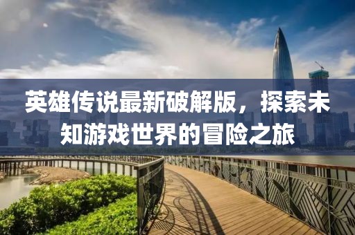 英雄傳說最新破解版，探索未知游戲世界的冒險之旅