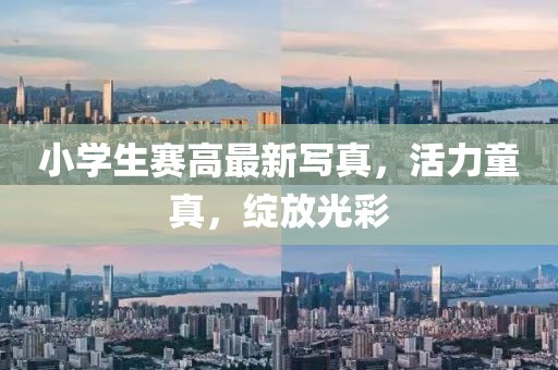 小學(xué)生賽高最新寫真,活力童真,綻放光彩