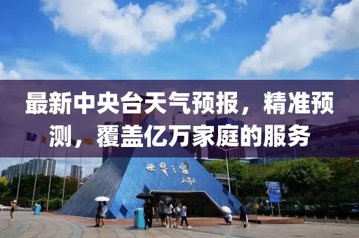 最新中央臺(tái)天氣預(yù)報(bào),精準(zhǔn)預(yù)測(cè),覆蓋億萬家庭的服務(wù)