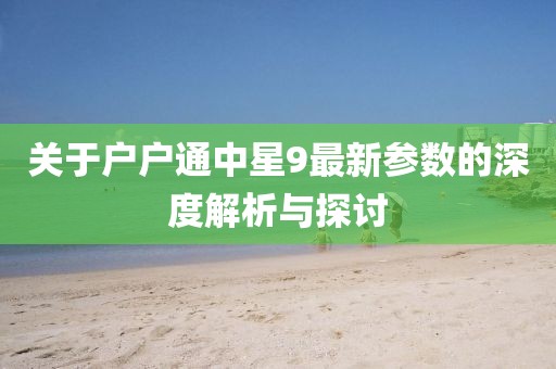 關(guān)于戶戶通中星9最新參數(shù)的深度解析與探討