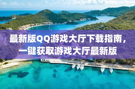 最新版QQ游戲大廳下載指南,一鍵獲取游戲大廳最新版