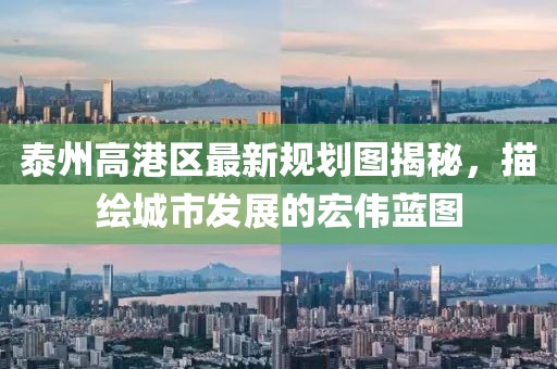 泰州高港區(qū)最新規(guī)劃圖揭秘,描繪城市發(fā)展的宏偉藍(lán)圖