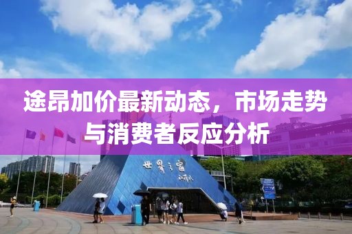 途昂加價最新動態,市場走勢與消費者反應分析