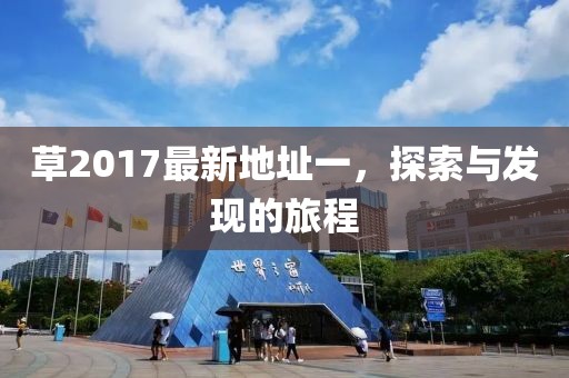 草2017最新地址一，探索與發現的旅程