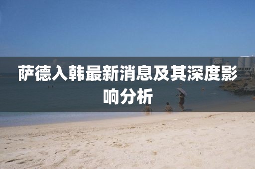 薩德入韓最新消息及其深度影響分析