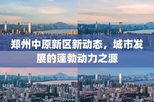 鄭州中原新區新動態,城市發展的蓬勃動力之源