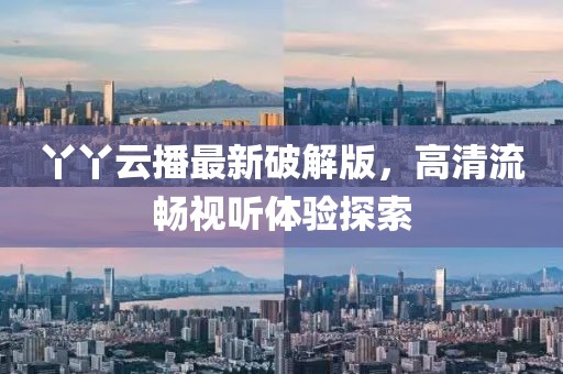 丫丫云播最新破解版,高清流暢視聽體驗探索