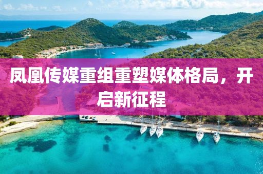 鳳凰傳媒重組重塑媒體格局,開啟新征程