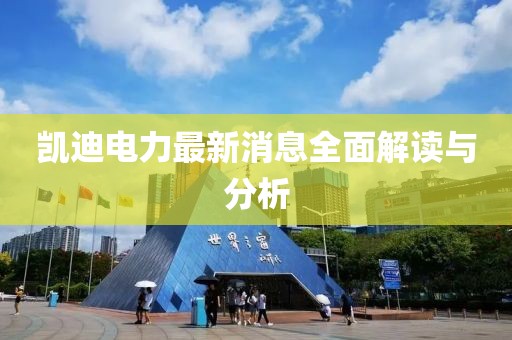 凱迪電力最新消息全面解讀與分析