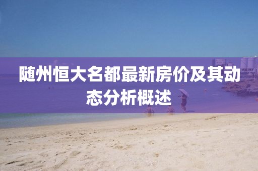 隨州恒大名都最新房價及其動態分析概述