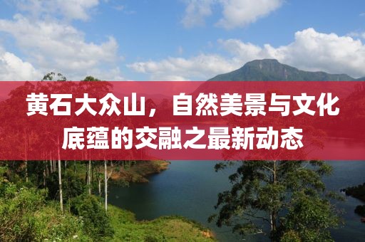 黃石大眾山,自然美景與文化底蘊的交融之最新動態