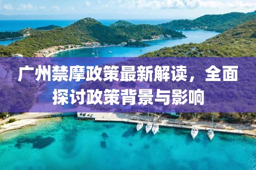 廣州禁摩政策最新解讀,全面探討政策背景與影響