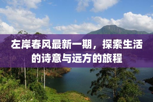 左岸春風(fēng)最新一期,探索生活的詩意與遠(yuǎn)方的旅程