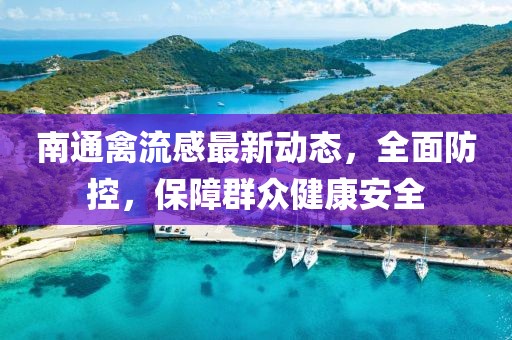 南通禽流感最新動態(tài),全面防控,保障群眾健康安全