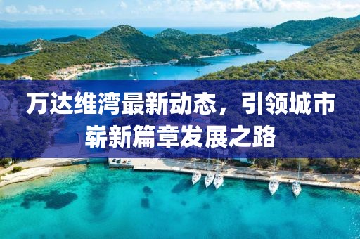 萬達維灣最新動態,引領城市嶄新篇章發展之路