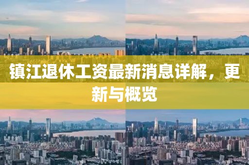 鎮(zhèn)江退休工資最新消息詳解,更新與概覽