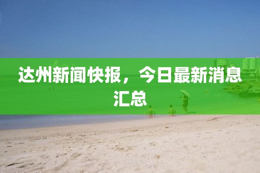 達州新聞快報，今日最新消息匯總