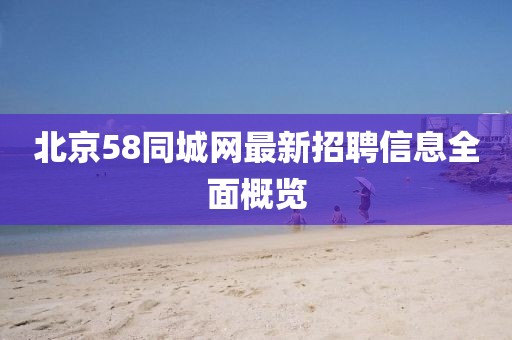 北京58同城網(wǎng)最新招聘信息全面概覽