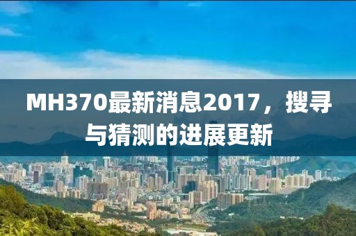 MH370最新消息2017,搜尋與猜測的進展更新