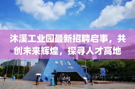沐溪工業園最新招聘啟事,共創未來輝煌,探尋人才高地