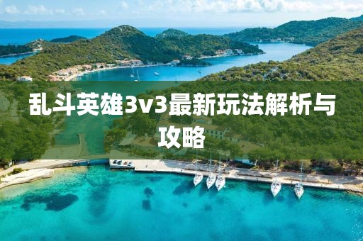 亂斗英雄3v3最新玩法解析與攻略