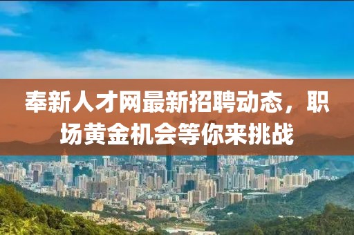 奉新人才網最新招聘動態,職場黃金機會等你來挑戰