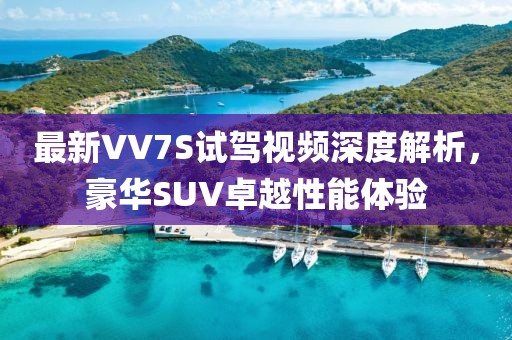 最新VV7S試駕視頻深度解析,豪華SUV卓越性能體驗
