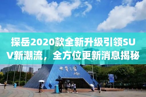 探岳2020款全新升級(jí)引領(lǐng)SUV新潮流,全方位更新消息揭秘